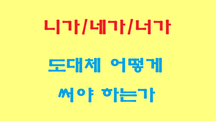 니가, 네가, 너가... 도대체 어떻게 써야 하는가... : 네이버 블로그